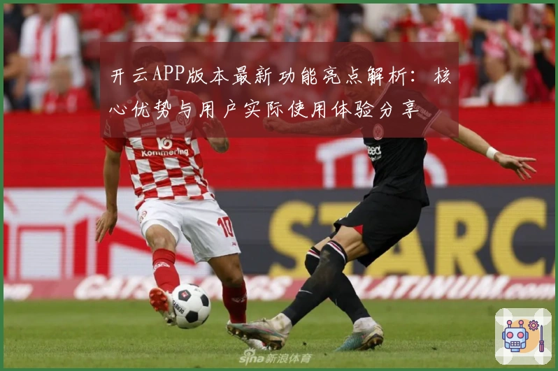 开云APP版本最新功能亮点解析：核心优势与用户实际使用体验分享
