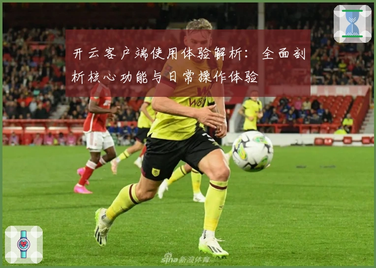 开云客户端使用体验解析:全面剖析核心功能与日常操作体验