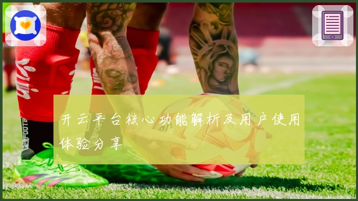 开云平台核心功能解析及用户使用体验分享