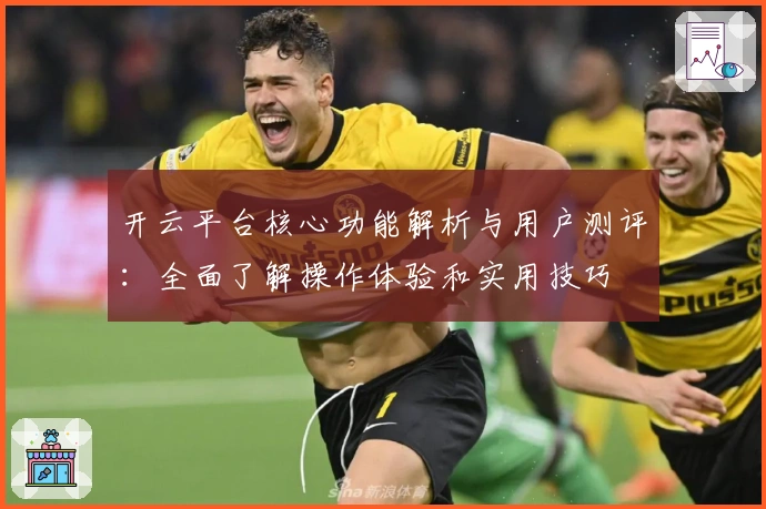 开云平台核心功能解析与用户测评：全面了解操作体验和实用技巧
