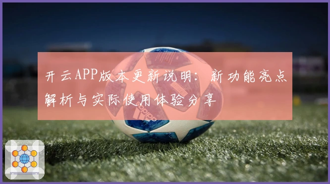 开云APP版本更新说明：新功能亮点解析与实际使用体验分享