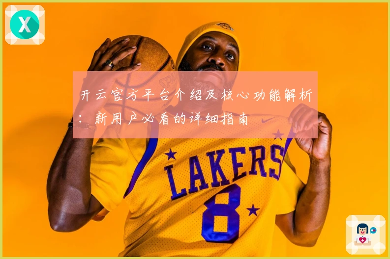 开云官方平台介绍及核心功能解析：新用户必看的详细指南