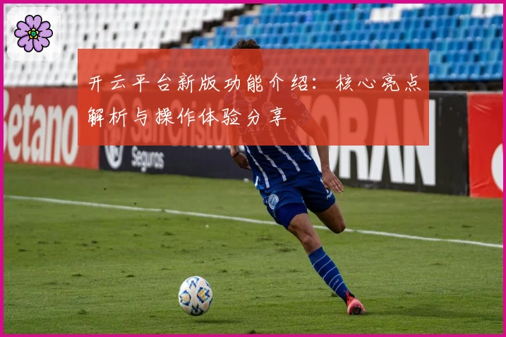 开云平台新版功能介绍:核心亮点解析与操作体验分享
