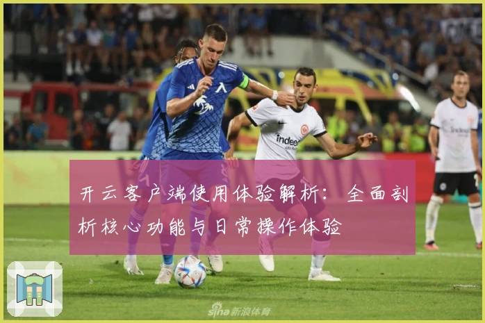 开云客户端使用体验解析：全面剖析核心功能与日常操作体验