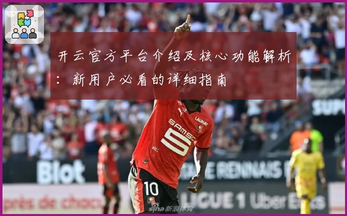 开云官方平台介绍及核心功能解析：新用户必看的详细指南