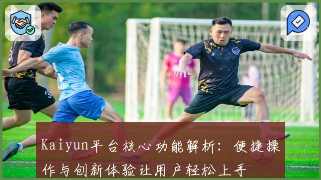 Kaiyun平台核心功能解析：便捷操作与创新体验让用户轻松上手